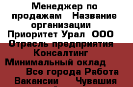 Менеджер по продажам › Название организации ­ Приоритет Урал, ООО › Отрасль предприятия ­ Консалтинг › Минимальный оклад ­ 37 000 - Все города Работа » Вакансии   . Чувашия респ.,Алатырь г.